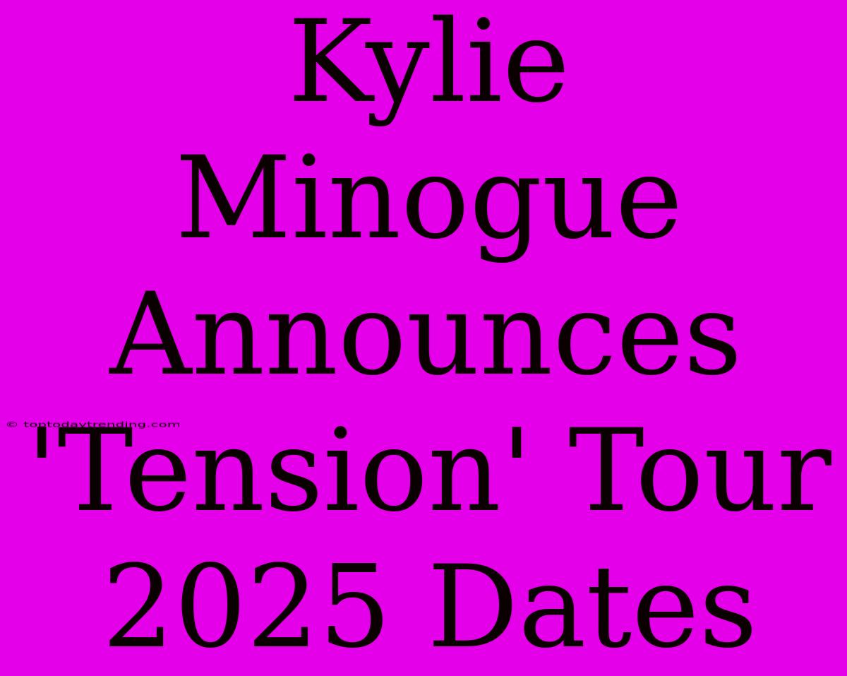 Kylie Minogue Announces 'Tension' Tour 2025 Dates