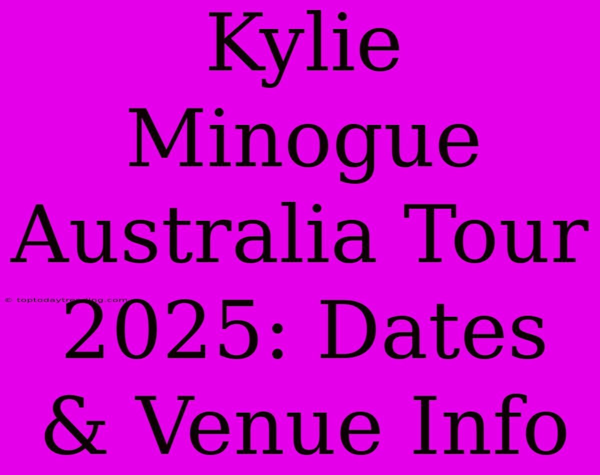 Kylie Minogue Australia Tour 2025: Dates & Venue Info