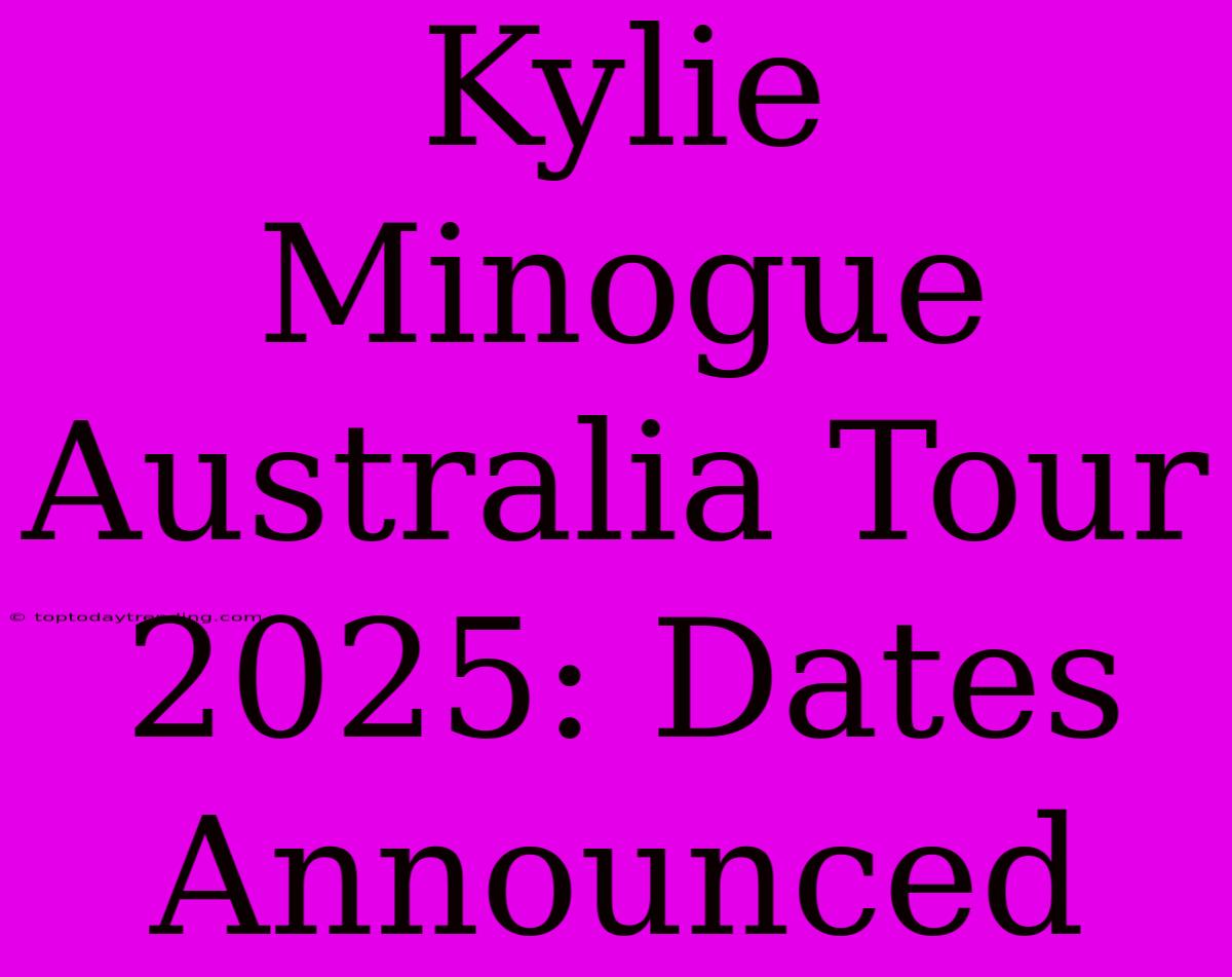 Kylie Minogue Australia Tour 2025: Dates Announced