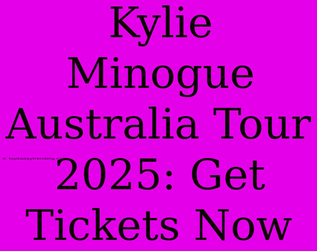 Kylie Minogue Australia Tour 2025: Get Tickets Now