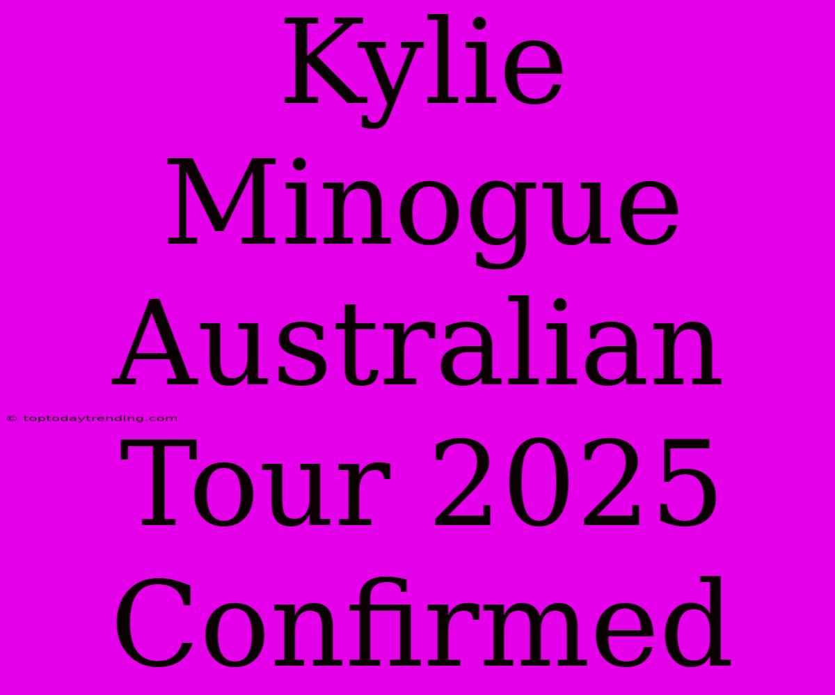 Kylie Minogue Australian Tour 2025 Confirmed