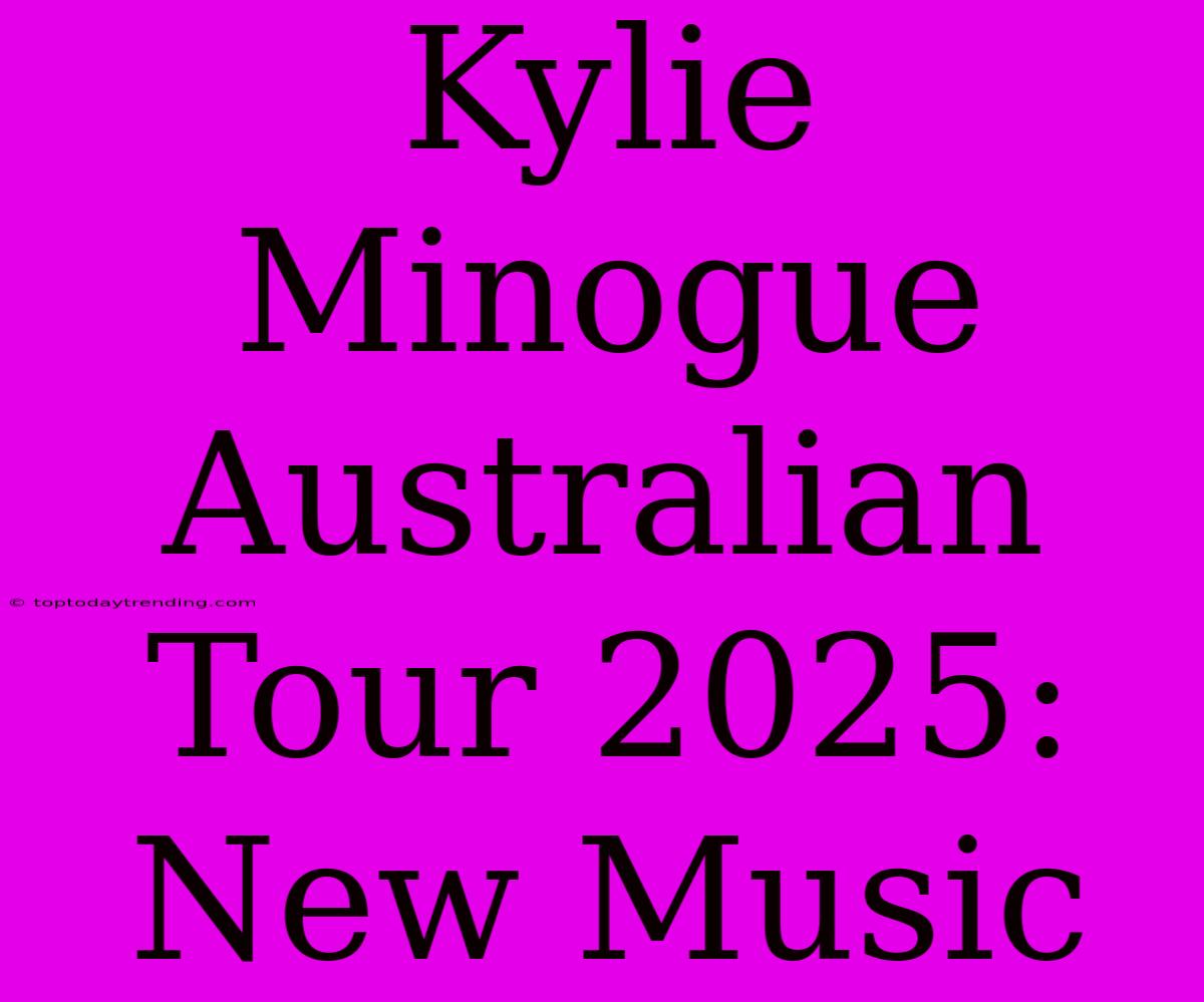 Kylie Minogue Australian Tour 2025: New Music