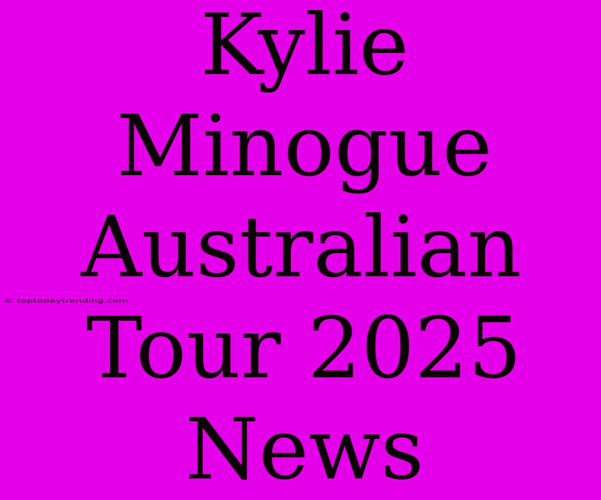 Kylie Minogue Australian Tour 2025 News