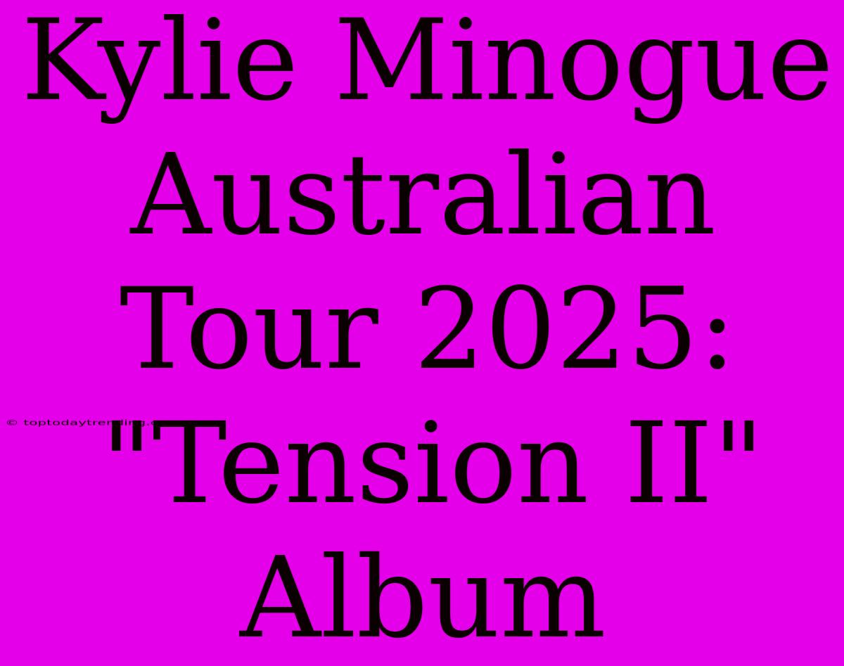 Kylie Minogue Australian Tour 2025: 