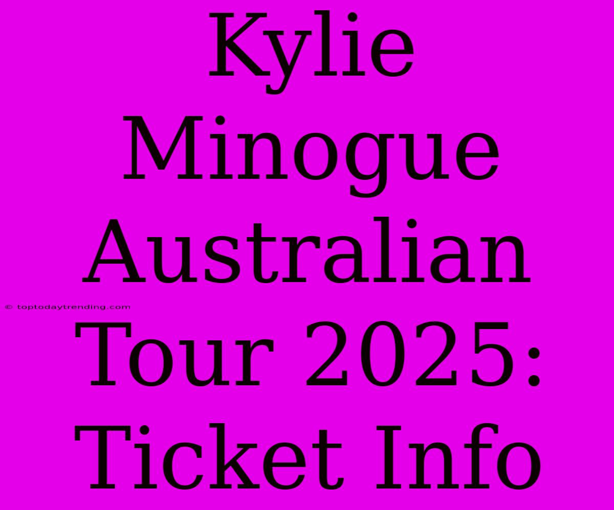 Kylie Minogue Australian Tour 2025: Ticket Info