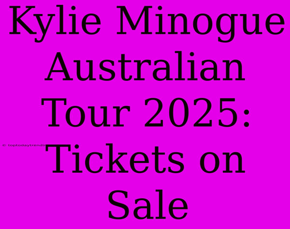 Kylie Minogue Australian Tour 2025: Tickets On Sale