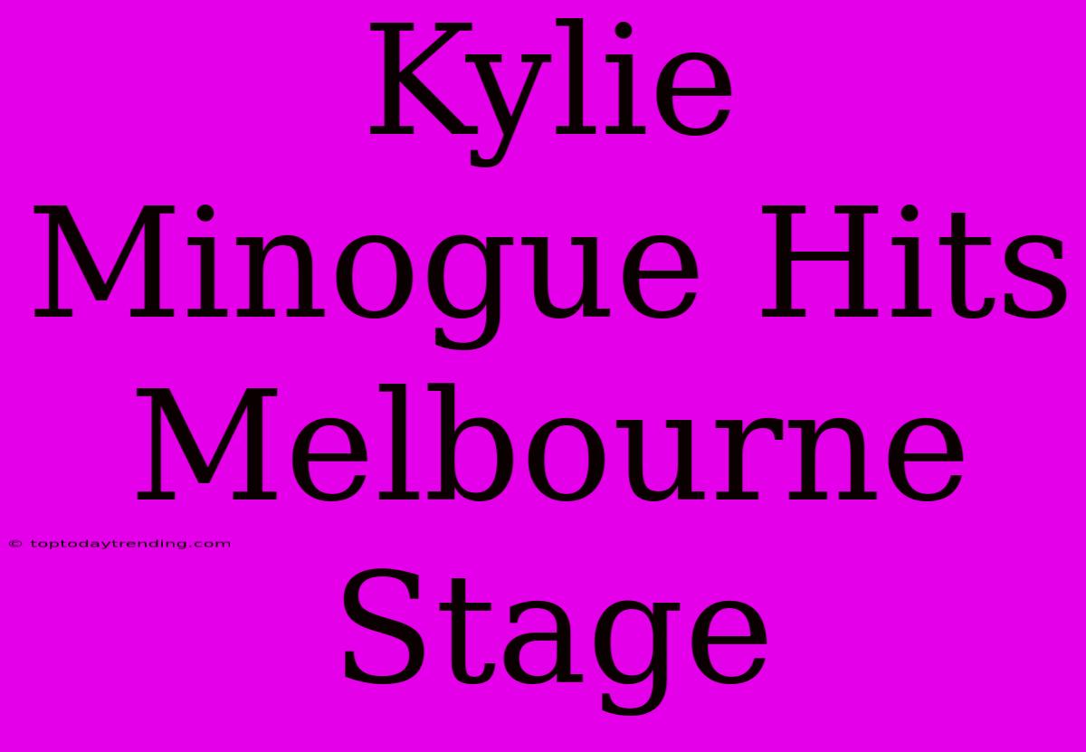 Kylie Minogue Hits Melbourne Stage