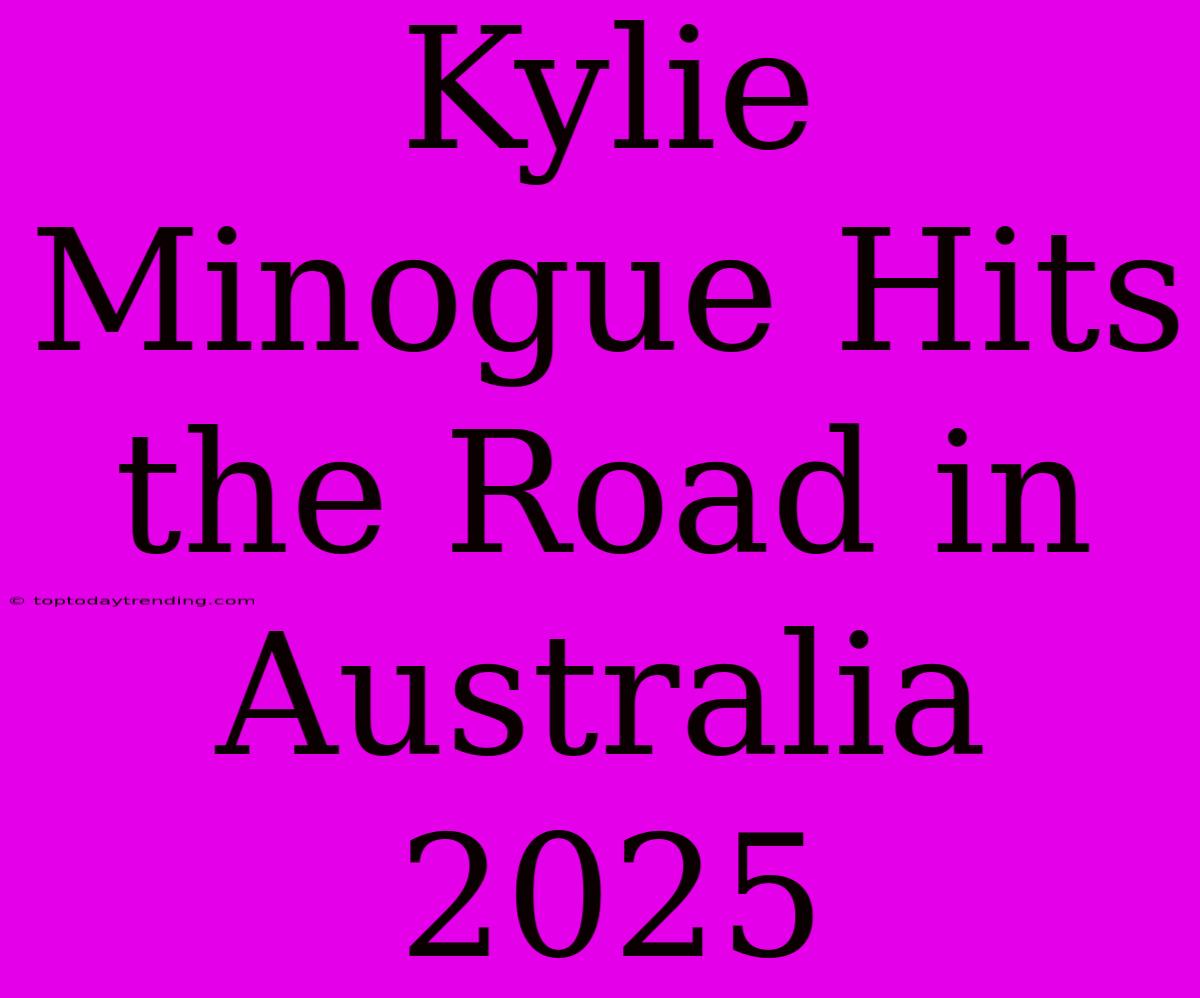 Kylie Minogue Hits The Road In Australia 2025