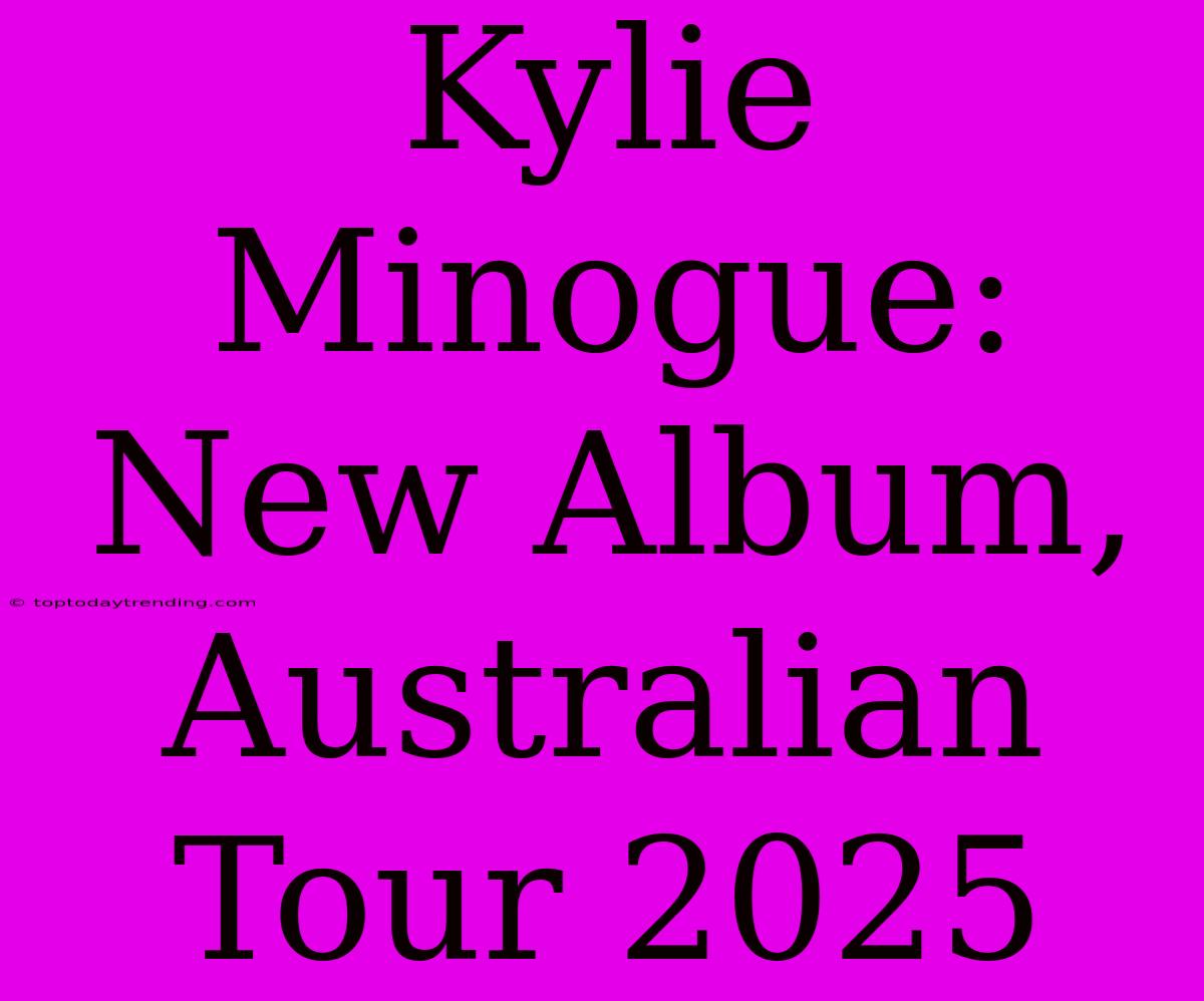 Kylie Minogue: New Album, Australian Tour 2025