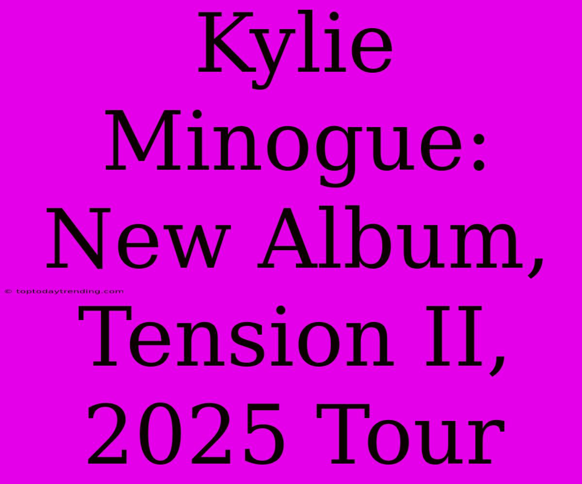 Kylie Minogue: New Album, Tension II, 2025 Tour