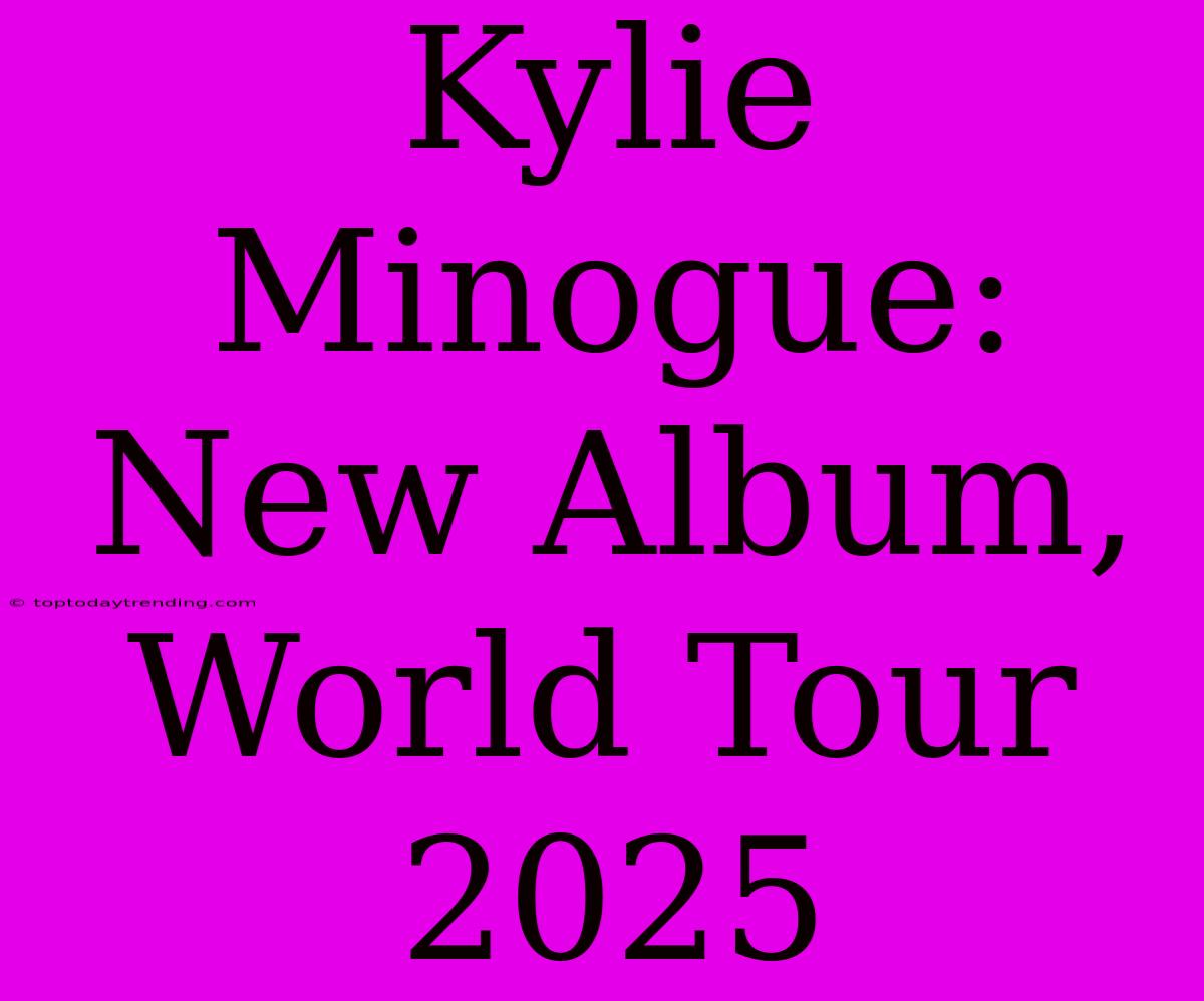 Kylie Minogue: New Album, World Tour 2025