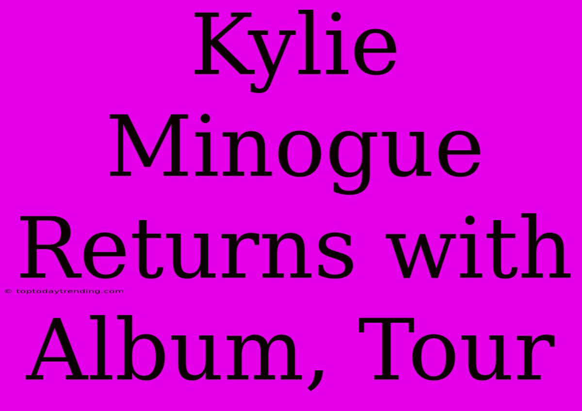 Kylie Minogue Returns With Album, Tour