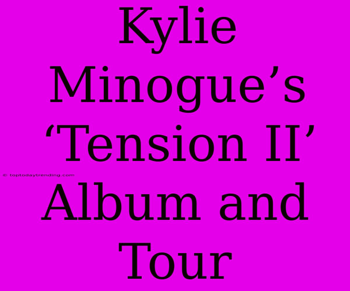 Kylie Minogue’s ‘Tension II’ Album And Tour