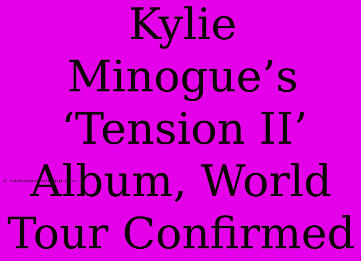 Kylie Minogue’s ‘Tension II’ Album, World Tour Confirmed