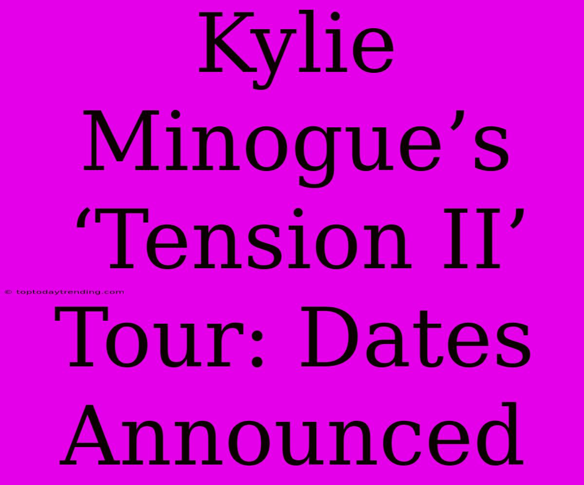 Kylie Minogue’s ‘Tension II’ Tour: Dates Announced