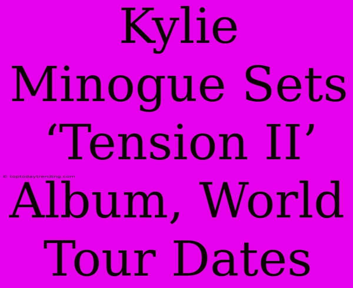 Kylie Minogue Sets ‘Tension II’ Album, World Tour Dates