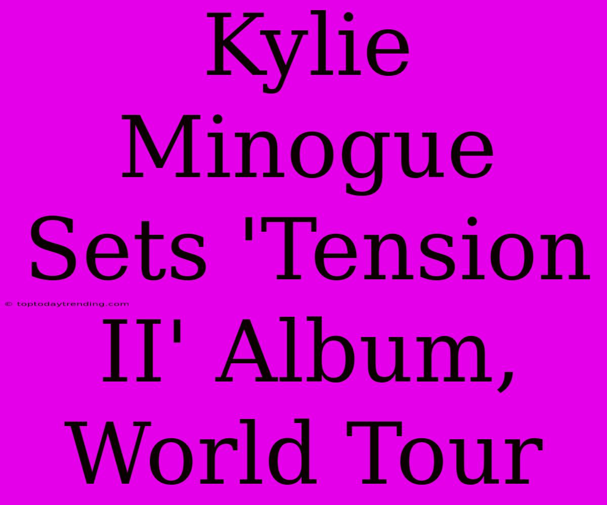 Kylie Minogue Sets 'Tension II' Album, World Tour