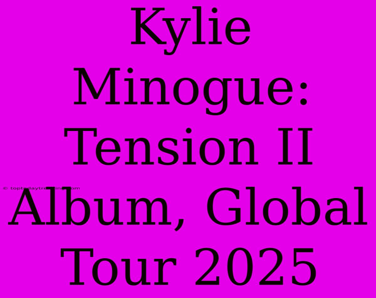 Kylie Minogue: Tension II Album, Global Tour 2025