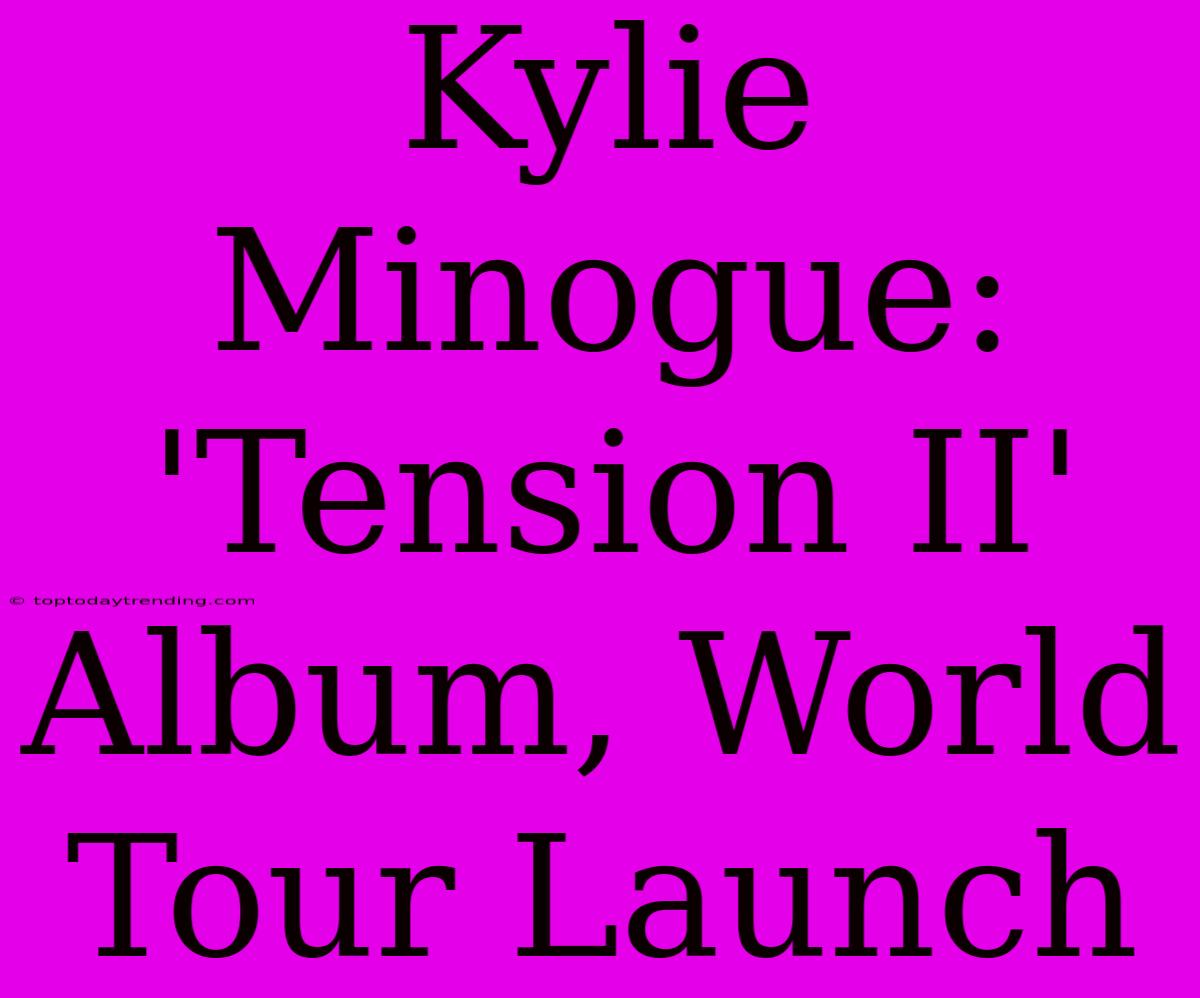 Kylie Minogue: 'Tension II' Album, World Tour Launch