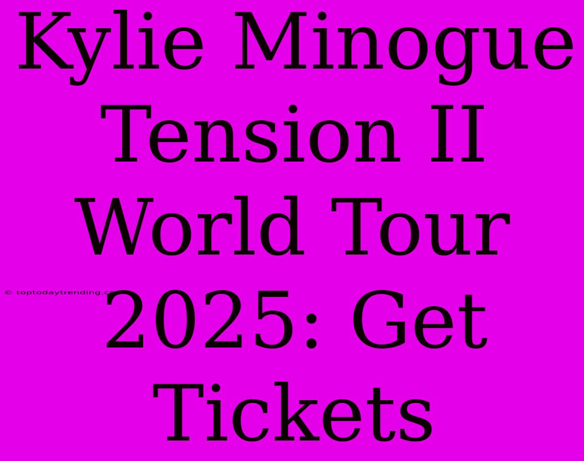 Kylie Minogue Tension II World Tour 2025: Get Tickets