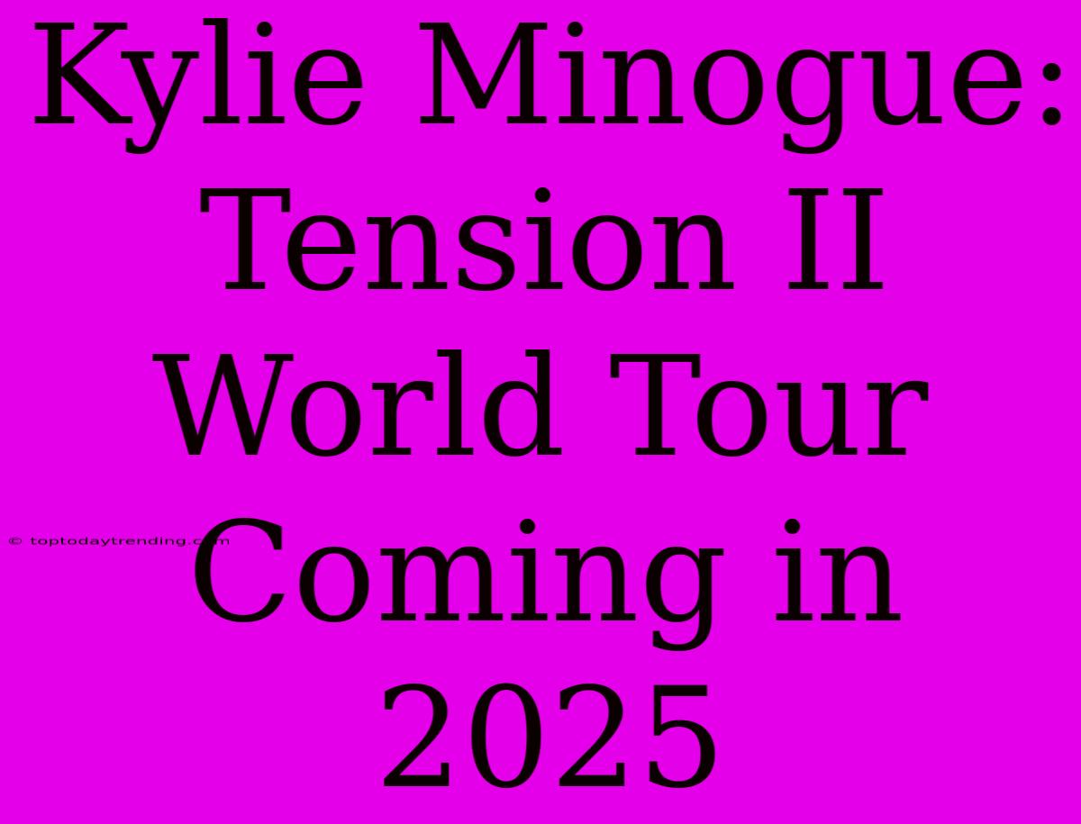 Kylie Minogue: Tension II World Tour Coming In 2025