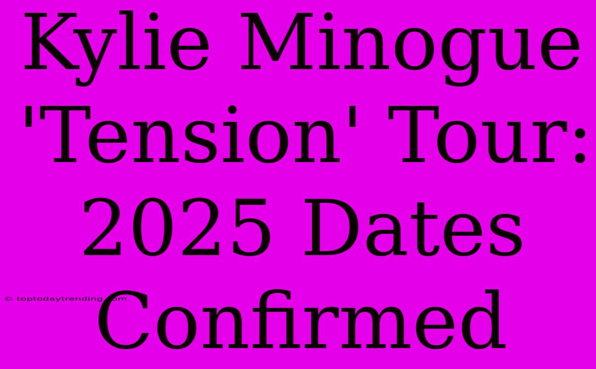 Kylie Minogue 'Tension' Tour: 2025 Dates Confirmed