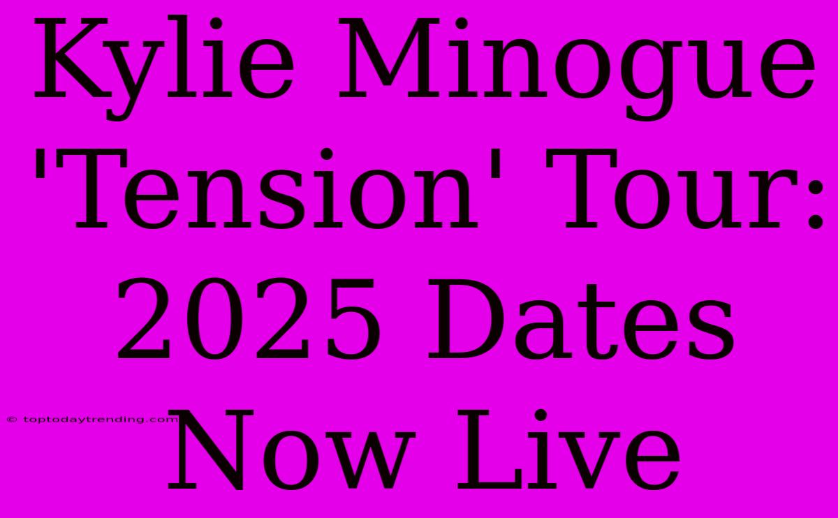 Kylie Minogue 'Tension' Tour: 2025 Dates Now Live