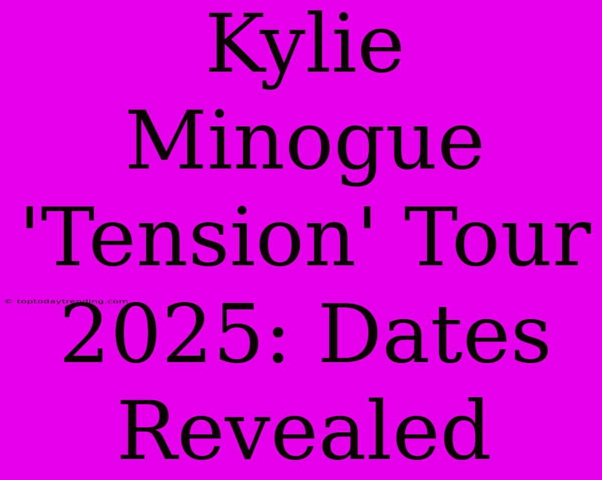 Kylie Minogue 'Tension' Tour 2025: Dates Revealed