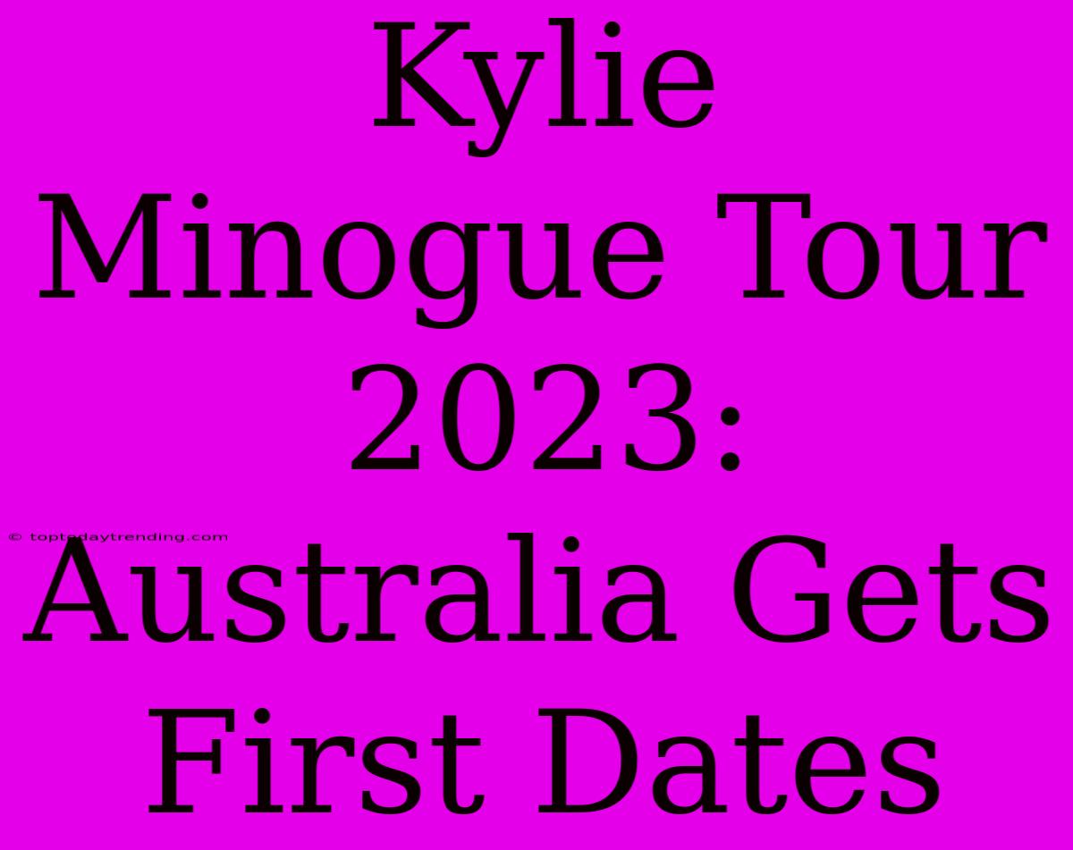 Kylie Minogue Tour 2023: Australia Gets First Dates