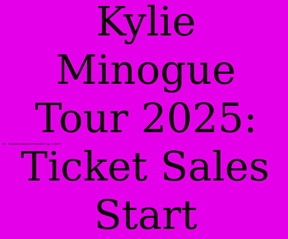 Kylie Minogue Tour 2025: Ticket Sales Start