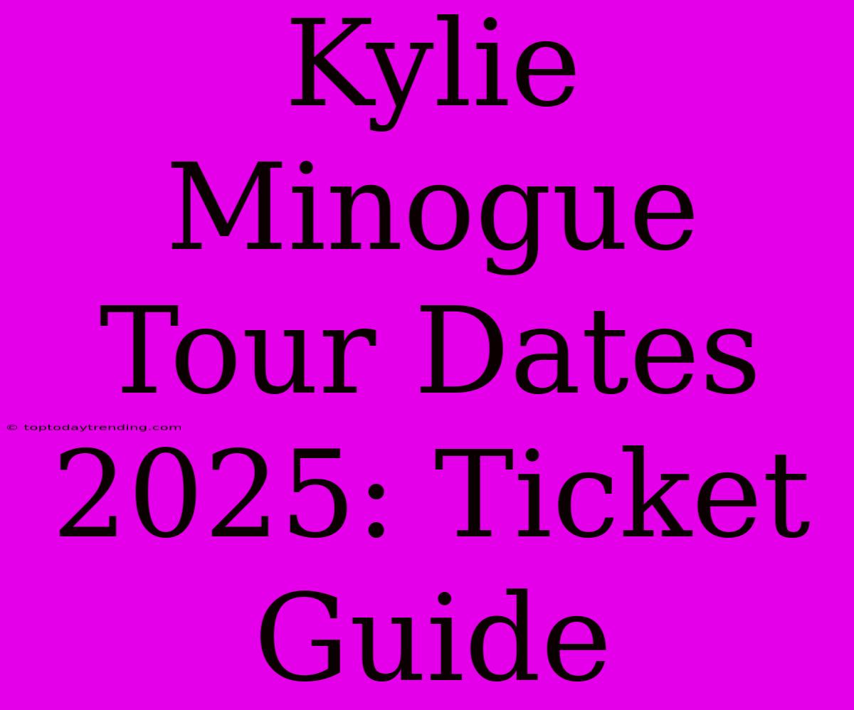 Kylie Minogue Tour Dates 2025: Ticket Guide