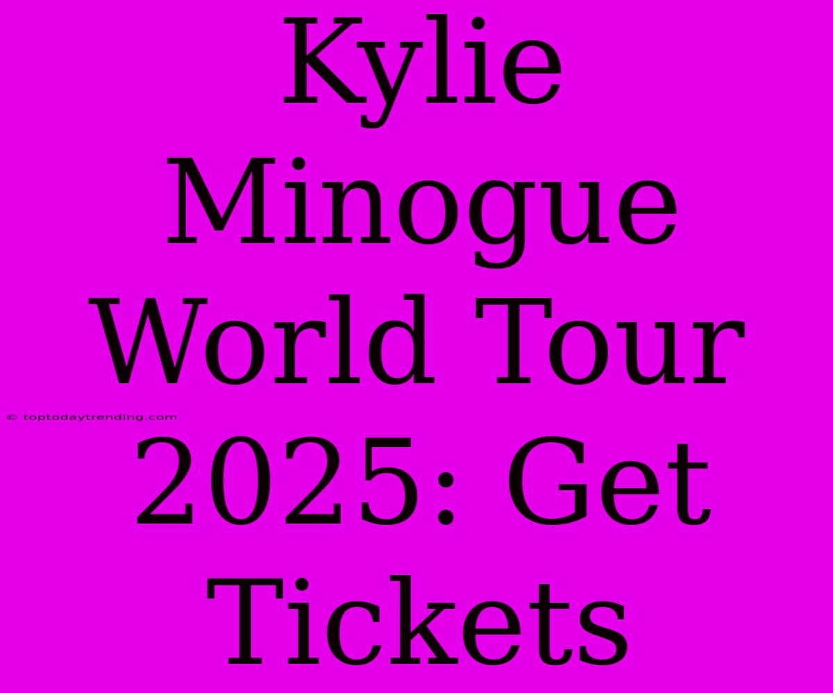 Kylie Minogue World Tour 2025: Get Tickets