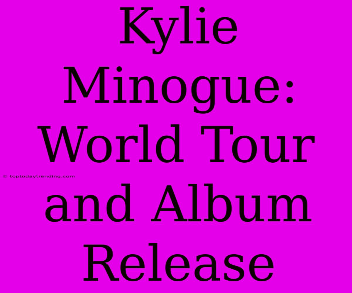 Kylie Minogue: World Tour And Album Release