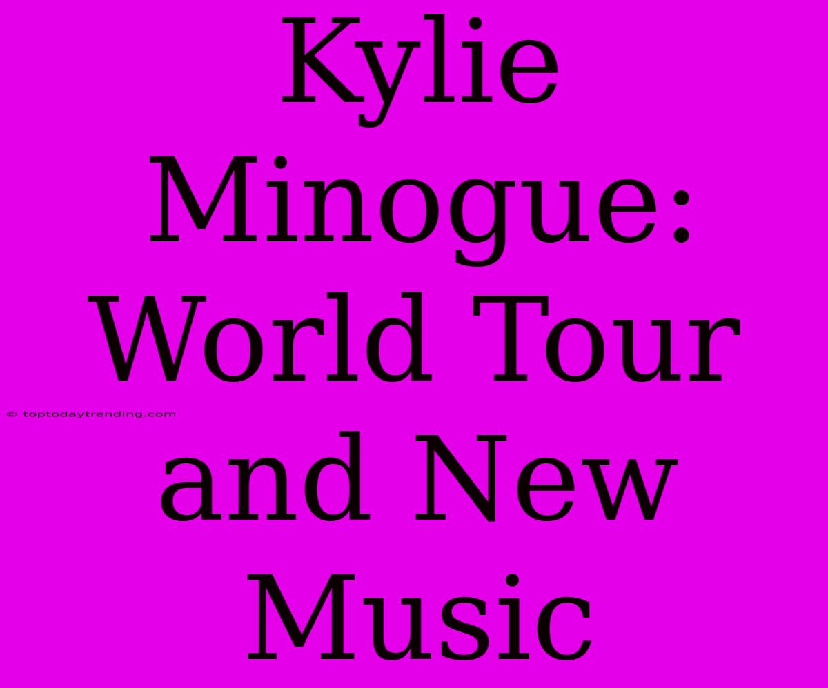 Kylie Minogue: World Tour And New Music