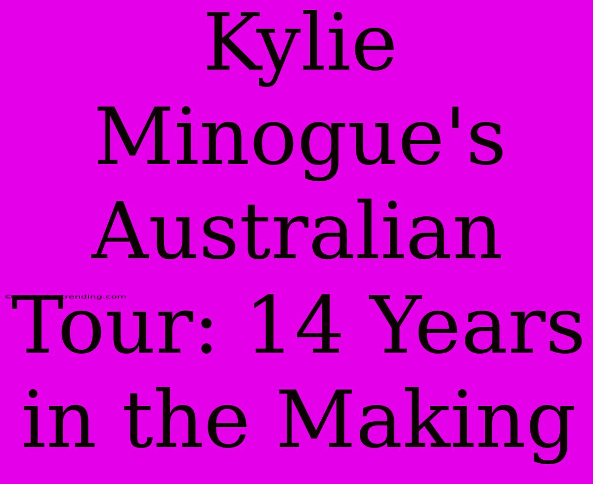 Kylie Minogue's Australian Tour: 14 Years In The Making