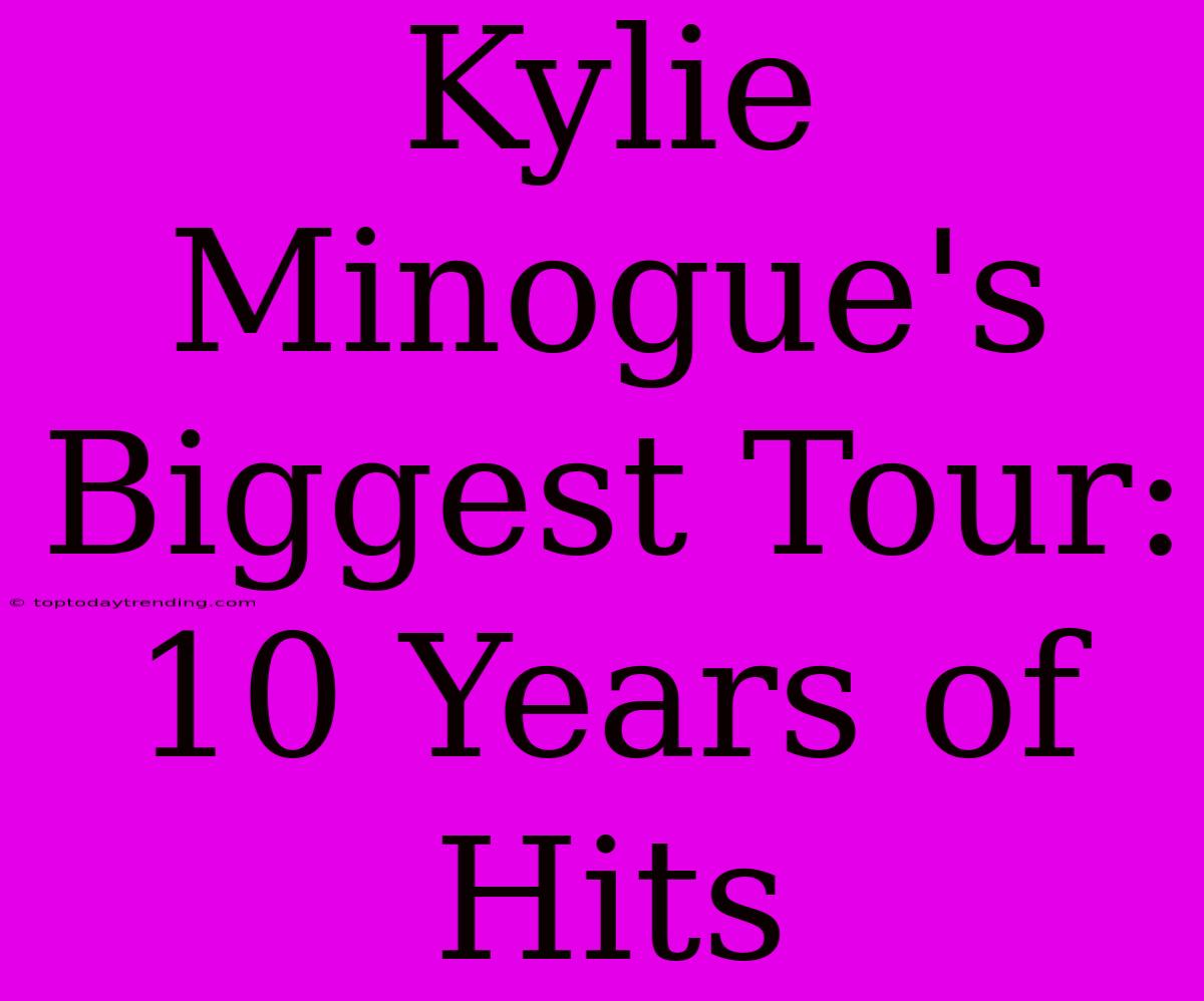 Kylie Minogue's Biggest Tour: 10 Years Of Hits