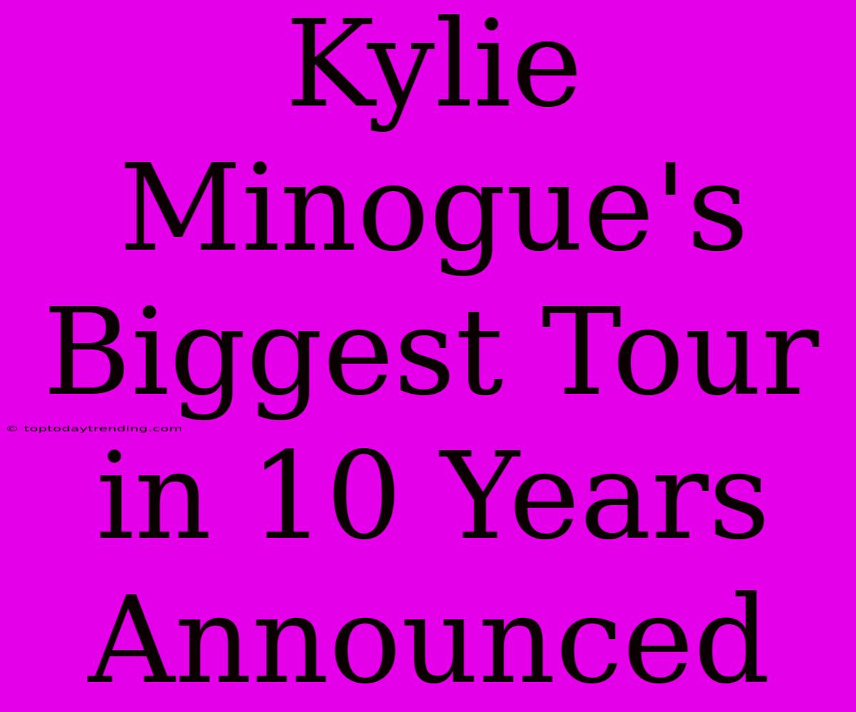 Kylie Minogue's Biggest Tour In 10 Years Announced