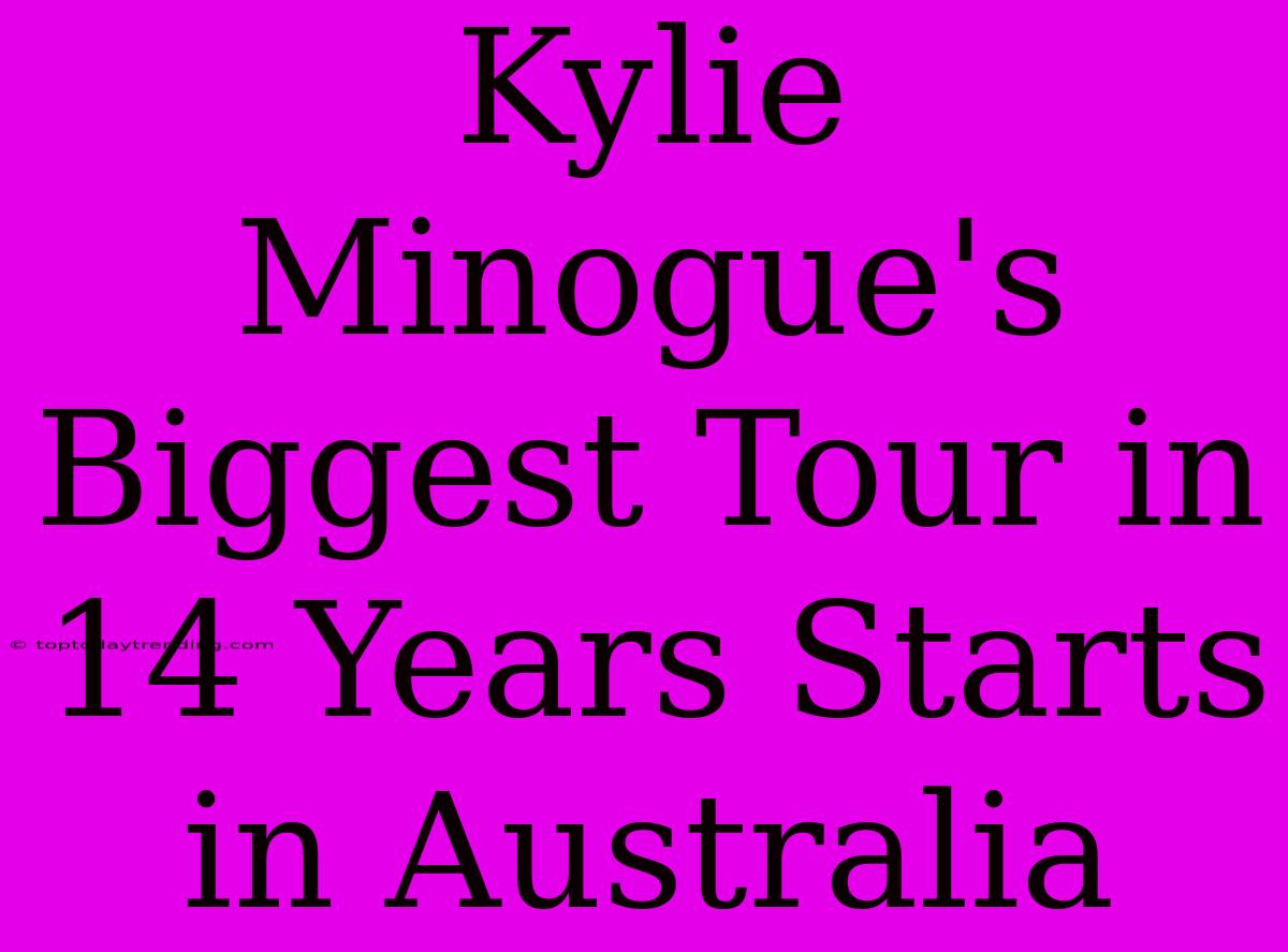 Kylie Minogue's Biggest Tour In 14 Years Starts In Australia