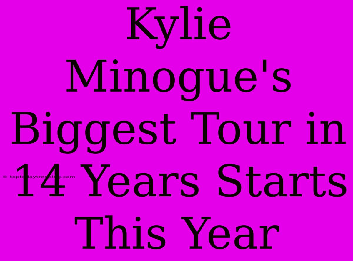 Kylie Minogue's Biggest Tour In 14 Years Starts This Year