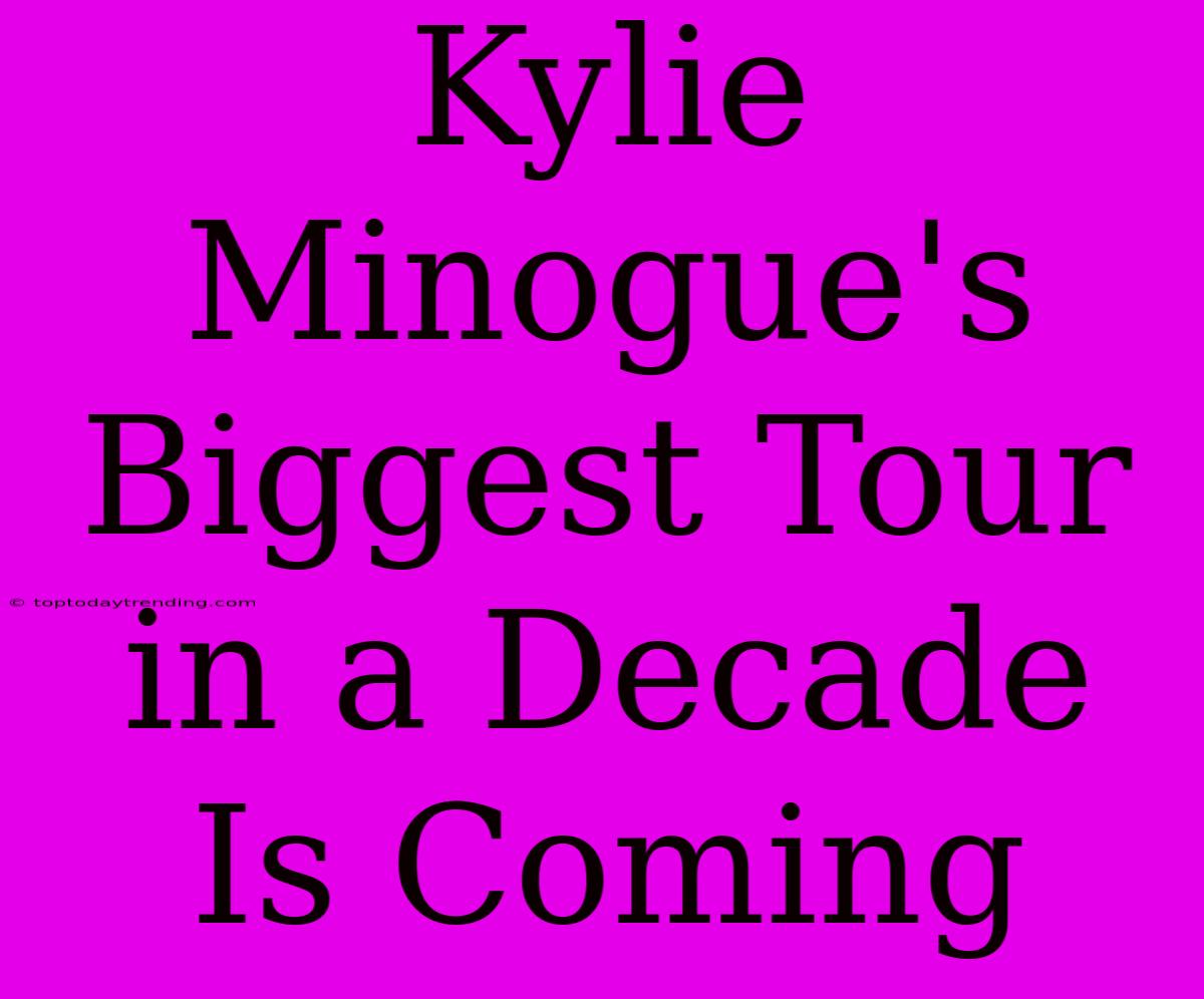 Kylie Minogue's Biggest Tour In A Decade Is Coming