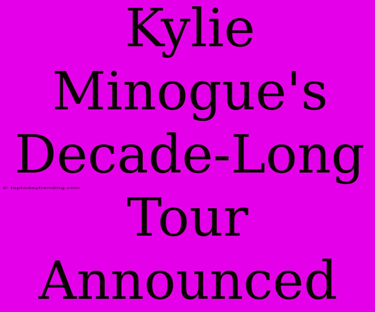 Kylie Minogue's Decade-Long Tour Announced