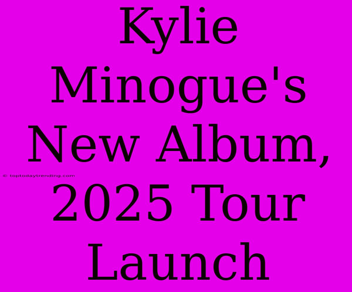 Kylie Minogue's New Album, 2025 Tour Launch