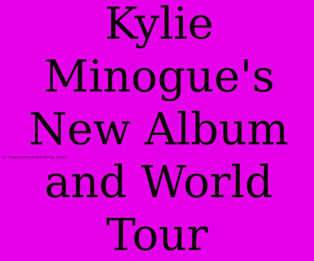 Kylie Minogue's New Album And World Tour