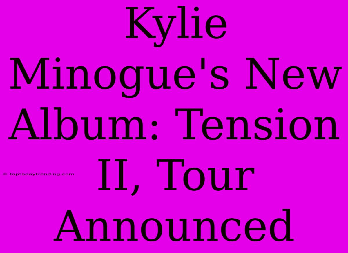 Kylie Minogue's New Album: Tension II, Tour Announced