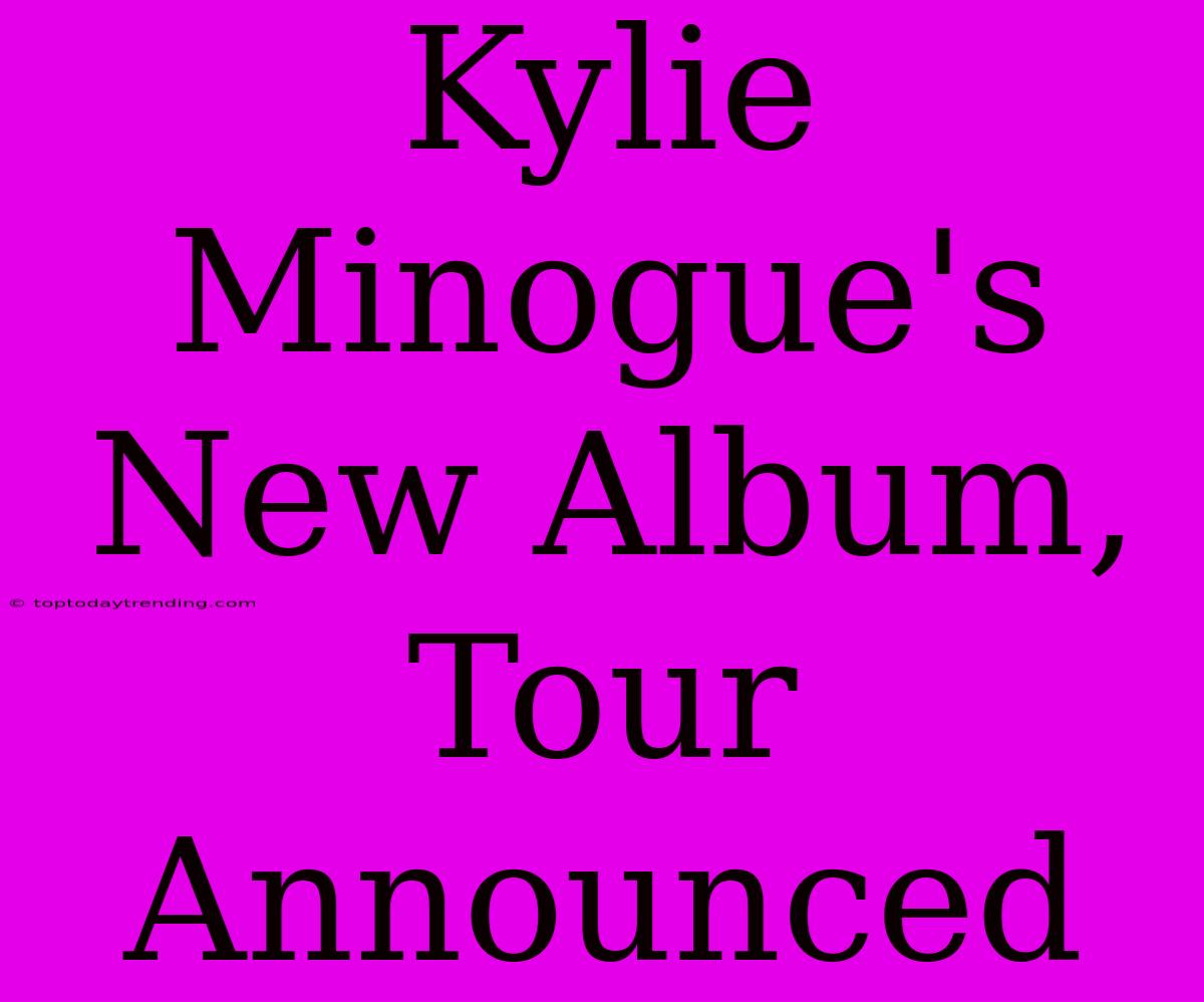 Kylie Minogue's New Album, Tour Announced