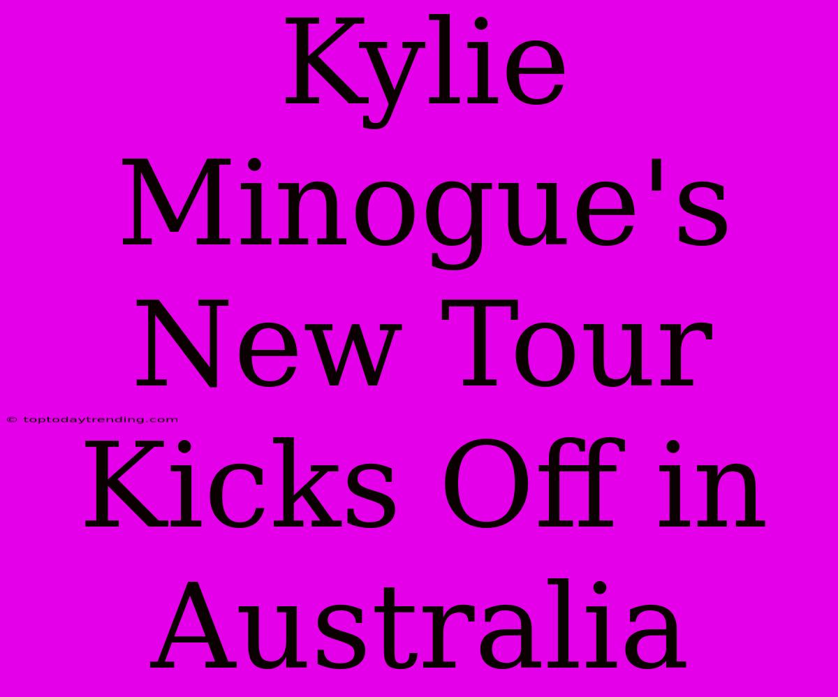 Kylie Minogue's New Tour Kicks Off In Australia