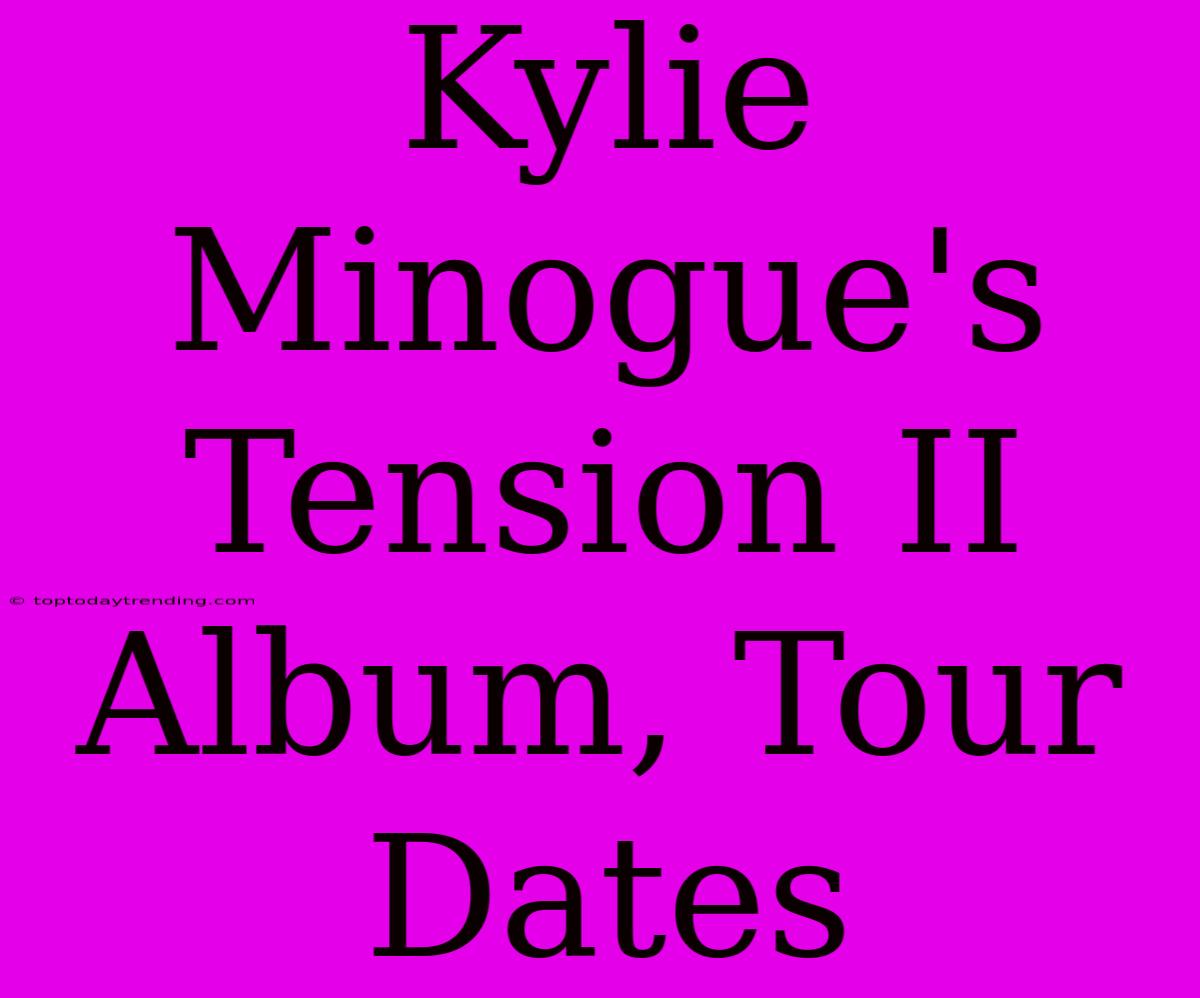 Kylie Minogue's Tension II Album, Tour Dates