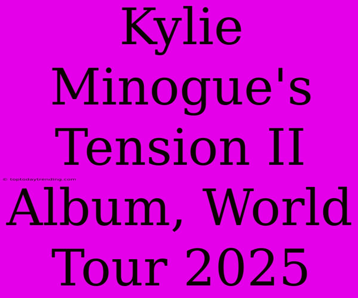 Kylie Minogue's Tension II Album, World Tour 2025