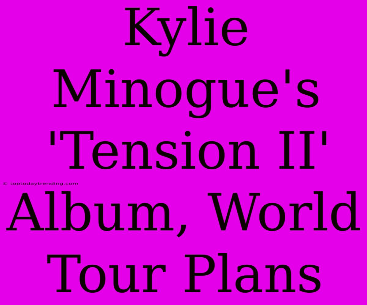 Kylie Minogue's 'Tension II' Album, World Tour Plans