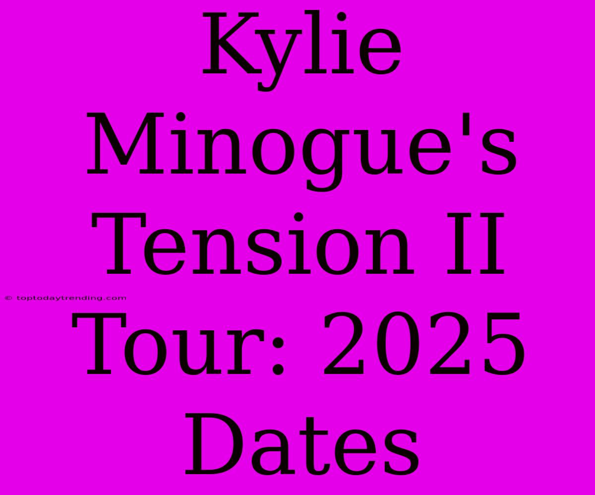 Kylie Minogue's Tension II Tour: 2025 Dates